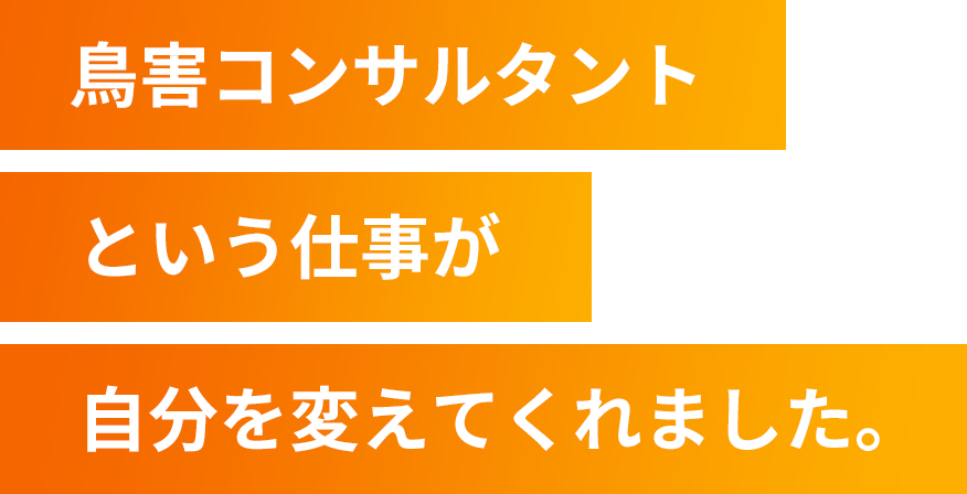 鳥害コンサルタントという仕事が自分を変えてくれました。