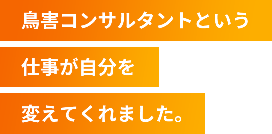 鳥害コンサルタントという仕事が自分を変えてくれました。